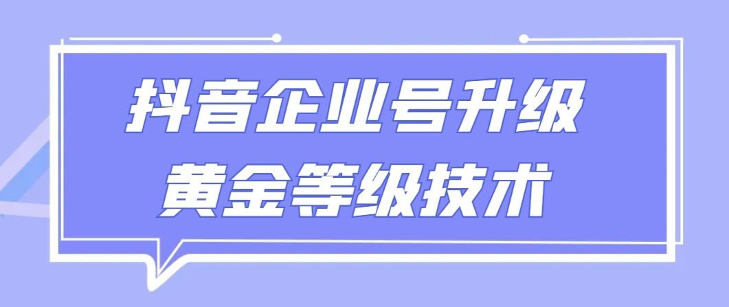 【全网首发】抖音企业号升级黄金等级技术,一单50到100元-蜗牛学社