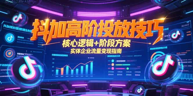 抖加高阶投放技巧，核心逻辑+阶段方案，实体企业流量变现指南-蜗牛学社