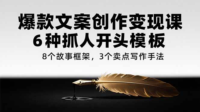 爆款文案创作变现课，6种抓人开头模板，8个故事框架，3个卖点写作手法-蜗牛学社