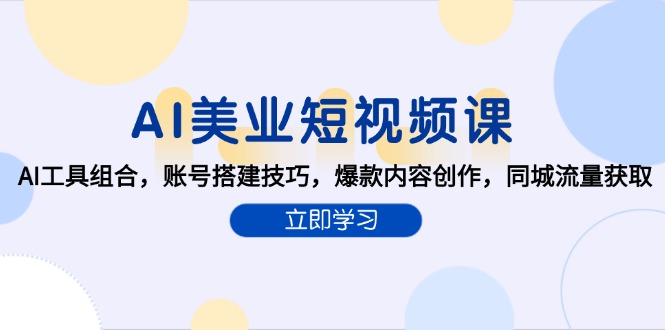 AI美业短视频课，AI工具组合，账号搭建技巧，爆款内容创作，同城流量获取-蜗牛学社