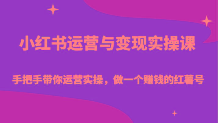 小红书运营与变现实操课-手把手带你运营实操,做一个赚钱的红薯号