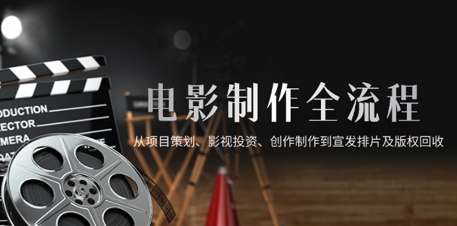 电影制作全流程，从项目策划、影视投资、创作制作到宣发排片及版权回收-蜗牛学社