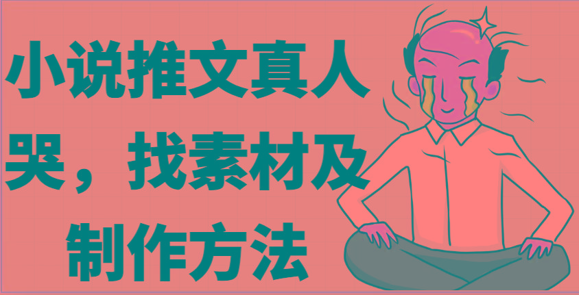 小说推文真人出镜哭,找素材及制作方法-蜗牛学社