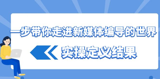 一步带你走进新媒体编导的世界,实操定义结果(17节课)-蜗牛学社
