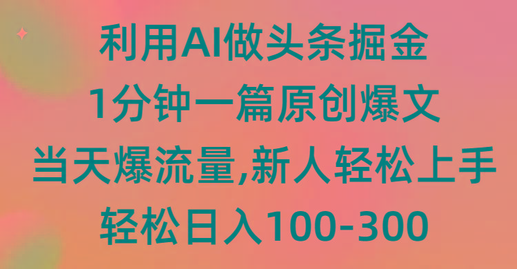 (9307期)利用AI做头条掘金,1分钟一篇原创爆文,当天爆流量,新人轻松上手