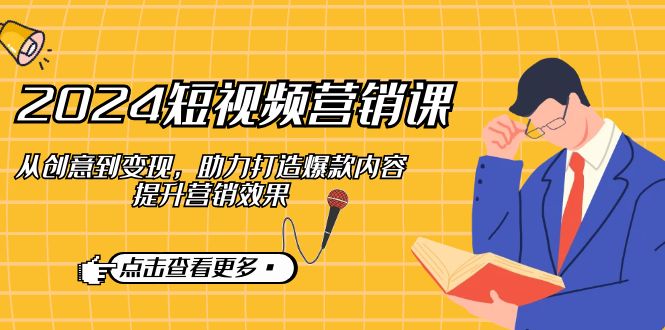 短视频-营销课：从创意到变现，助力打造爆款内容，提升营销效果