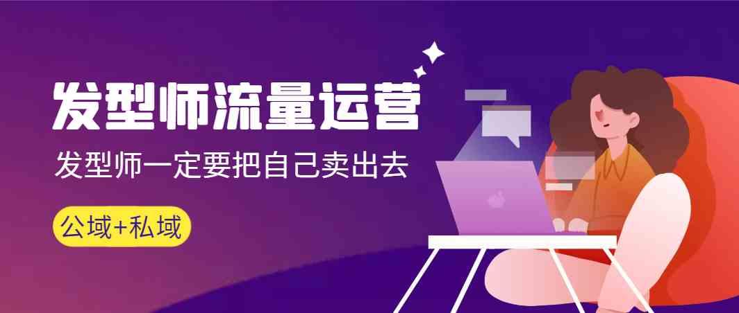 发型师流量运营,发型师一定要把自己卖出去(公域+私城)-蜗牛学社