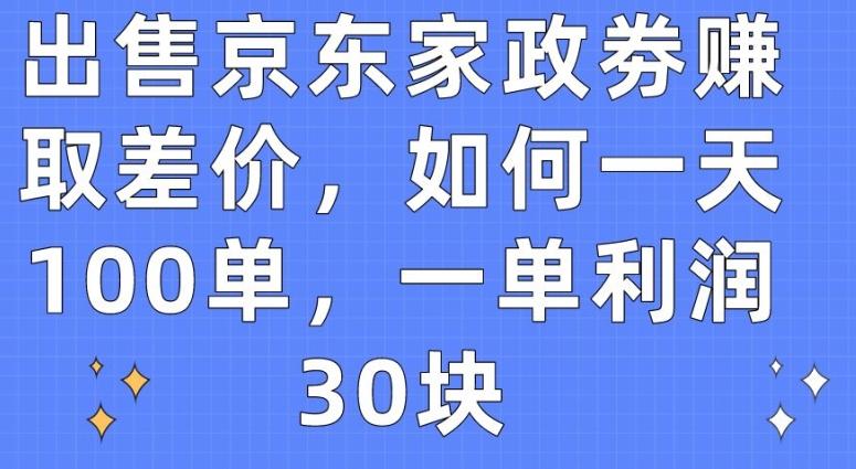 出售京东家政劵赚取差价,如何一天100单,一单利润30块【揭秘】-蜗牛学社