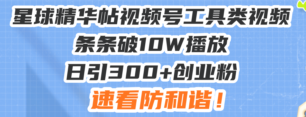 星球精华帖视频号工具类视频条条破10W播放日引300+创业粉，速看防和谐！-蜗牛学社