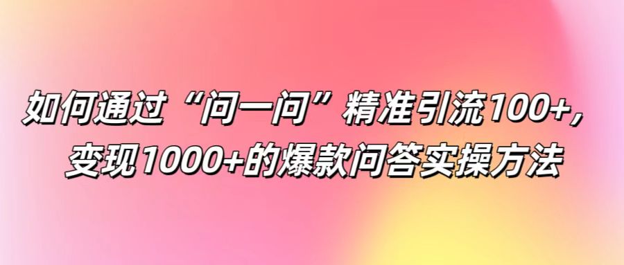 如何通过“问一问”精准引流100+, 变现1000+的爆款问答实操方法-蜗牛学社