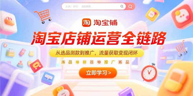 淘宝店铺运营全链路,从选品测款到推广,流量获取变现闭环-蜗牛学社