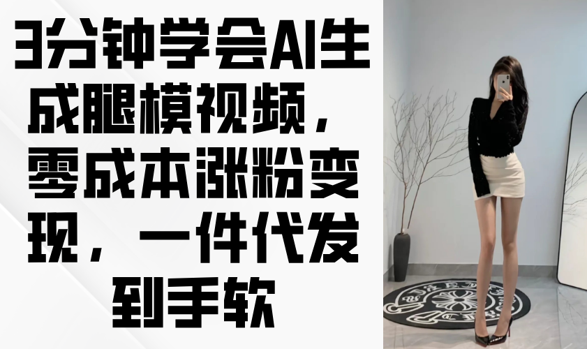 3分钟学会AI生成腿模视频，零成本涨粉变现，一件代发到手软-蜗牛学社