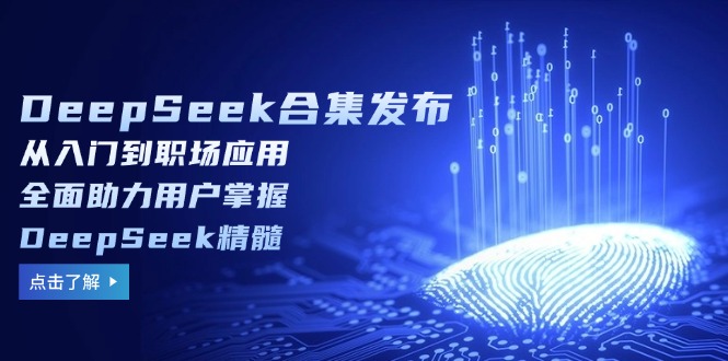 DeepSeek合集发布，从入门到职场应用，全面助力用户掌握DeepSeek精髓-蜗牛学社