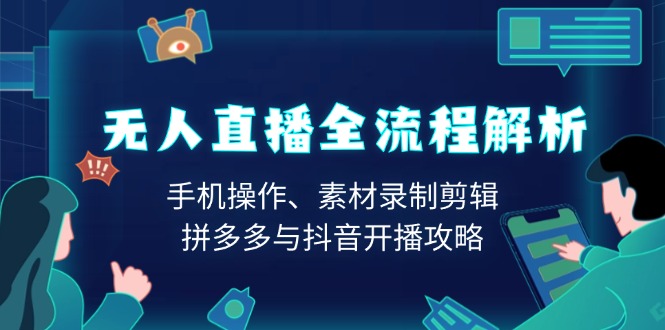 无人直播全流程解析：手机操作、素材录制剪辑、拼多多与抖音开播攻略-蜗牛学社