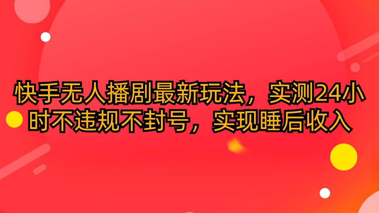 (10068期)快手无人播剧最新玩法,实测24小时不违规不封号,实现睡后收入