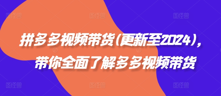 拼多多视频带货(更新至)，带你全面了解多多视频带货