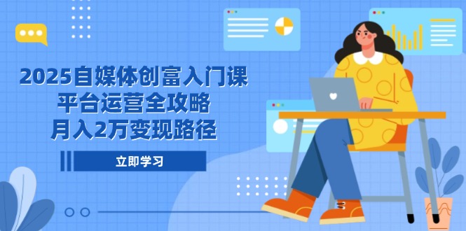 2025自媒体创富入门课,平台运营全攻略,月入2万变现路径-蜗牛学社