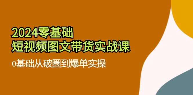 零基础·短视频图文带货实战课：0基础从破圈到爆单实操(35节课