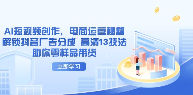 AI短视频创作，电商运营秘籍，解锁抖音广告分成 高清13技法助你零样品带货-蜗牛学社
