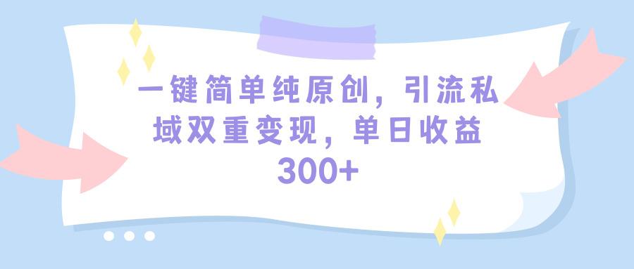 (9472期)一键简单纯原创,引流私域双重变现,单日收益300+(教程+素材)