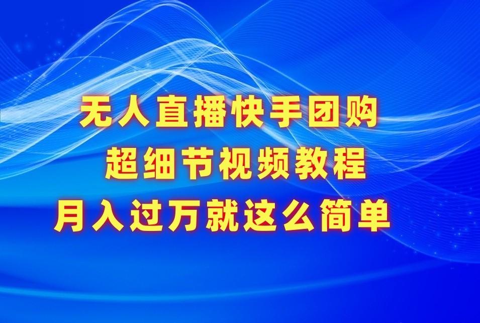 无人直播快手团购超细节视频教程,赢在细节月入过万真不是梦!-蜗牛学社