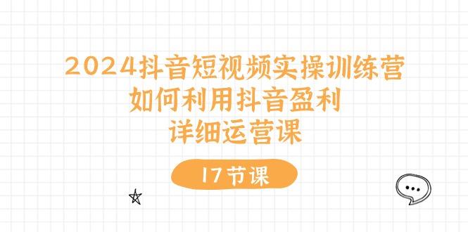 抖音短视频实操训练营：如何利用抖音盈利，详细运营课(17节视频课