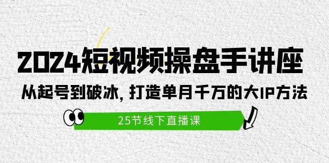 (9970期)短视频操盘手讲座：从起号到破冰，打造单月千万的大IP方法(25节)