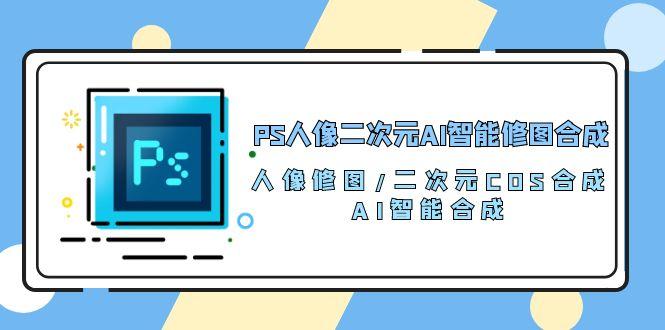 PS人像二次元AI智能修图 合成 人像修图/二次元 COS合成/AI 智能合成/100节-蜗牛学社