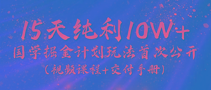 《国学掘金计划2024》实战教学视频，15天纯利10W+(视频课程+交付手册)-蜗牛学社