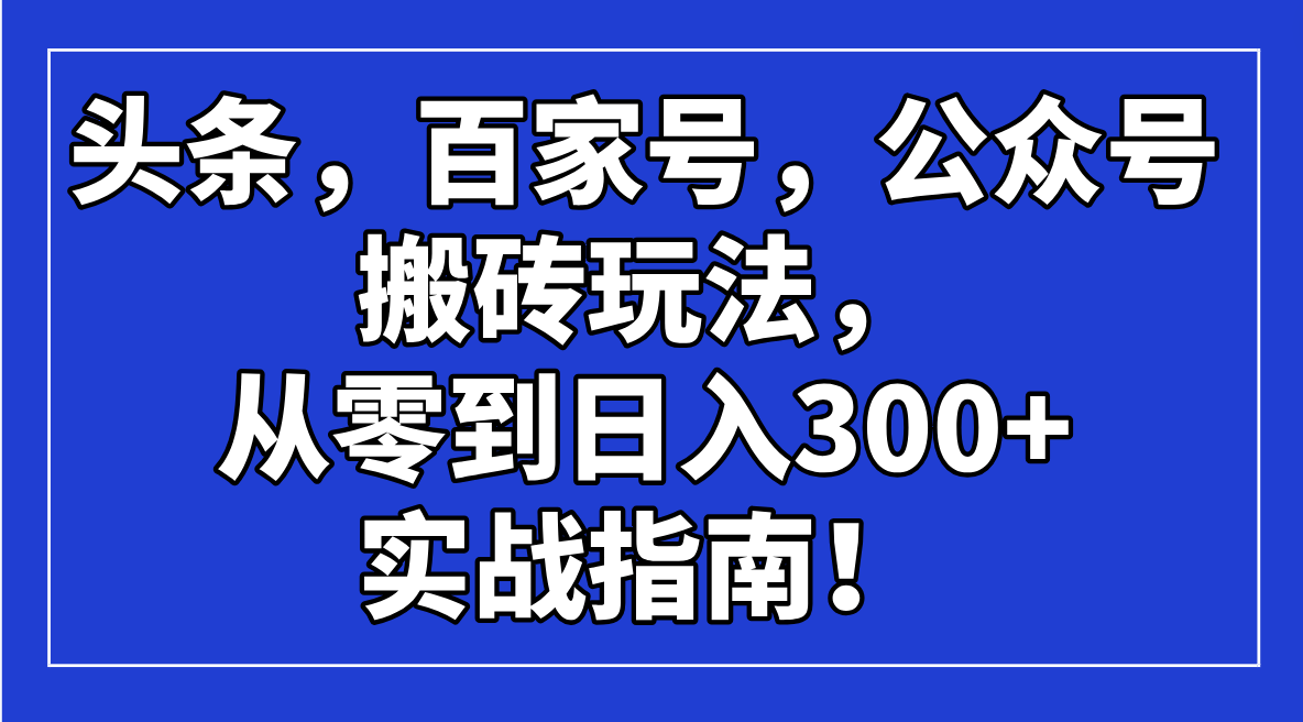 头条，百家号，公众号搬砖玩法，从零到日入300+的实战指南！-蜗牛学社