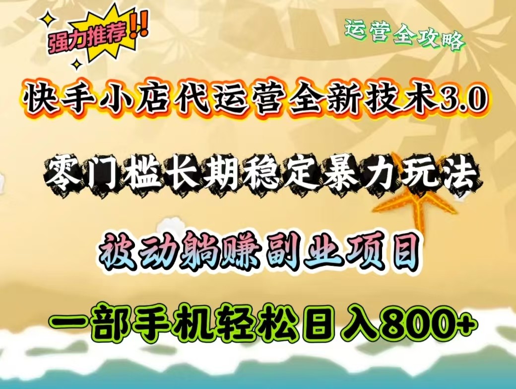 快手小店代运营全新技术3.0,零门槛长期稳定暴力玩法,被动躺赚一部手机轻松日入800+-蜗牛学社
