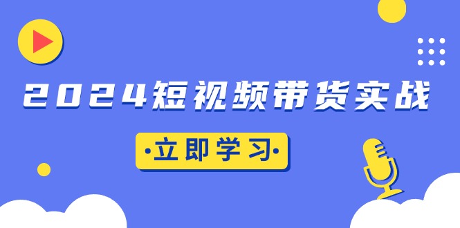 短视频带货实战:底层逻辑+实操技巧,橱窗引流、直播带货