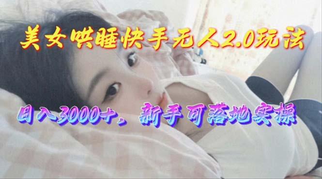 美女哄睡快手无人2.0赛道,日收3000+,新手可落地实操-蜗牛学社