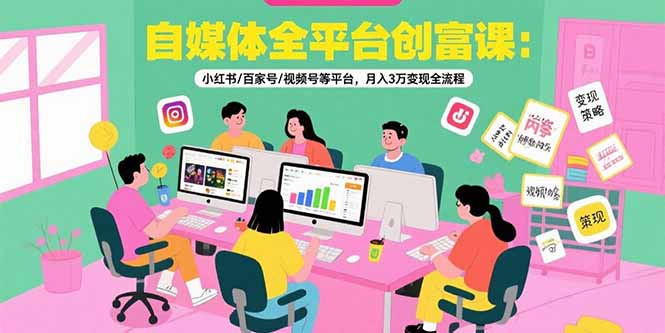自媒体全平台创富课：小红书/百家号/视频号等平台，月入3万变现全流程-蜗牛学社