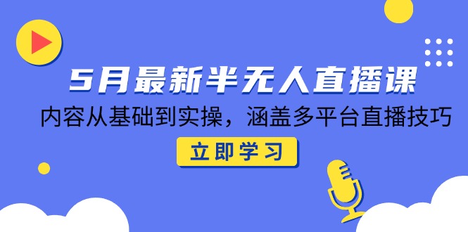 5月最新半无人直播课,内容从基础到实操,涵盖多平台直播技巧-蜗牛学社