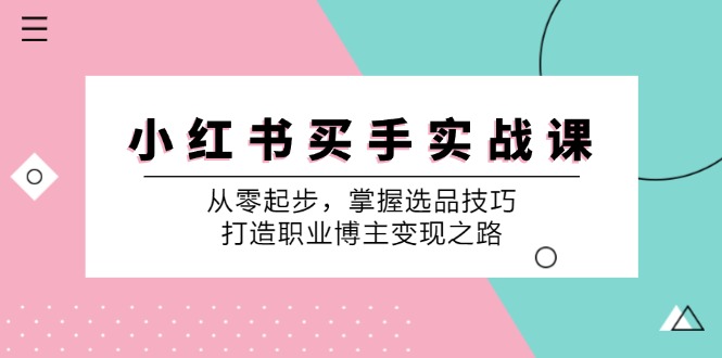 小红书买手实战课：从零起步，掌握选品技巧，打造职业博主变现之路-蜗牛学社