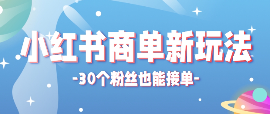 小红书商单新玩法，30个粉丝也能接单，一个月接三单赚了150+！适合新手小白操作-蜗牛学社