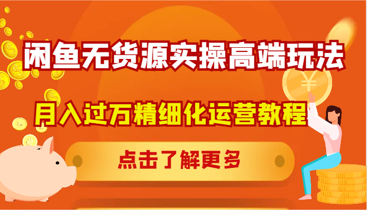 闲鱼无货源实操高端玩法，月入过万精细化运营教程-蜗牛学社