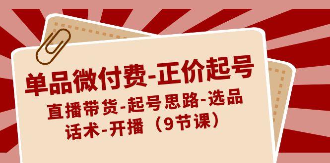 单品微付费正价起号:直播带货-起号思路-选品-话术-开播(9节课)-蜗牛学社