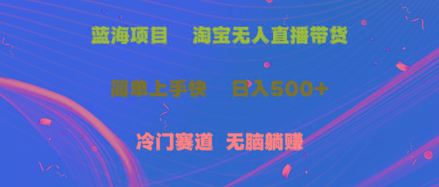 蓝海项目 淘宝无人直播冷门赛道 日赚500+无脑躺赚 小白有手就行