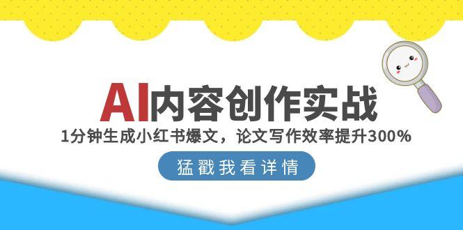 AI内容创作实战：1分钟生成小红书爆文，论文写作效率提升300%-蜗牛学社