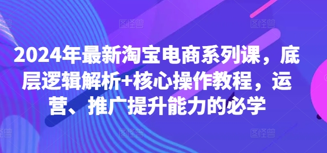 年最新淘宝电商系列课,底层逻辑解析+核心操作教程,运营、推广提升能力的必学-蜗牛学社