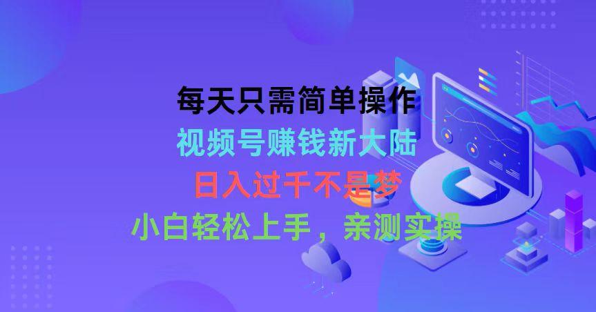 每天只需简单操作，视频号赚钱新大陆，日入过千不是梦，小白轻松上手，…-蜗牛学社