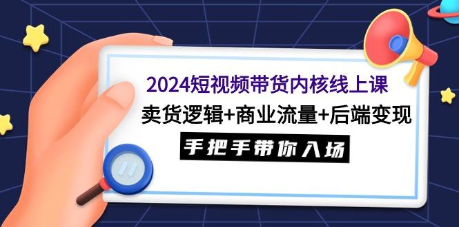 (9471期)短视频带货内核线上课:卖货逻辑+商业流量+后端变现,手把手带你入场-蜗牛学社