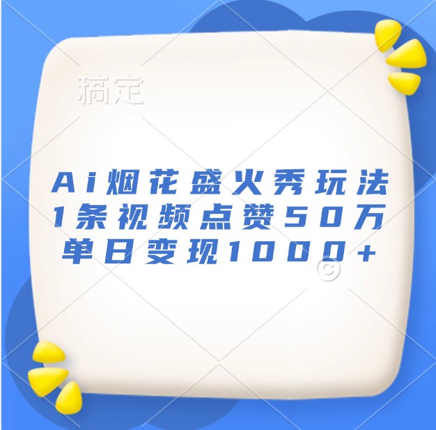 Ai烟花盛火秀玩法，1条视频点赞50万，单日变现1000+-蜗牛学社