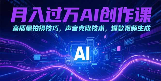 月入过万AI创作课：高质量拍摄技巧，声音克隆技术，爆款视频生成-蜗牛学社