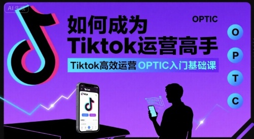 如何成为Tiktok运营高手,Tiktok高效运营OPTIC入门基础课-蜗牛学社