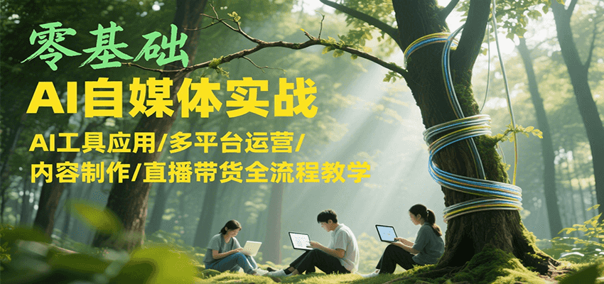 零基础AI自媒体实战，AI工具应用/多平台运营/内容制作/直播带货全流程教学-蜗牛学社