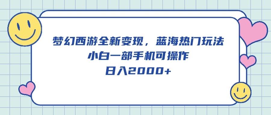 梦幻西游全新变现,蓝海热门玩法,小白一部手机可操作,日入2000+