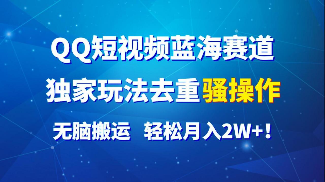 QQ短视频蓝海赛道，独家玩法去重骚操作，无脑搬运，轻松月入2W+！-蜗牛学社